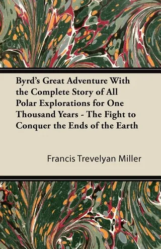 Byrd's Great Adventure With the Complete Story of All Polar Explorations for One Thousand Years