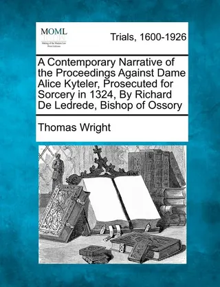 A Contemporary Narrative of the Proceedings Against Dame Alice Kyteler, Prosecuted for Sorcery in 1324
