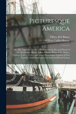 Picturesque America; or, The Land we Live in. A Delineation by pen and Pencil of the Mountains, Rivers, Lakes, Forests, Water-falls, Shores, Cañons, Valleys, Cities, and Other Picturesque Features of our Country. With Illustrations on Steel and Wood Volum