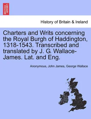 Charters and Writs Concerning the Royal Burgh of Haddington, 1318-1543