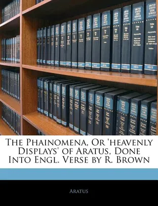 The Phainomena, or 'Heavenly Displays' of Aratus, Done Into Engl. Verse