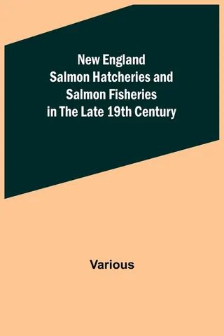 England Salmon Hatcheries and Salmon Fisheries in the Late 19th Century