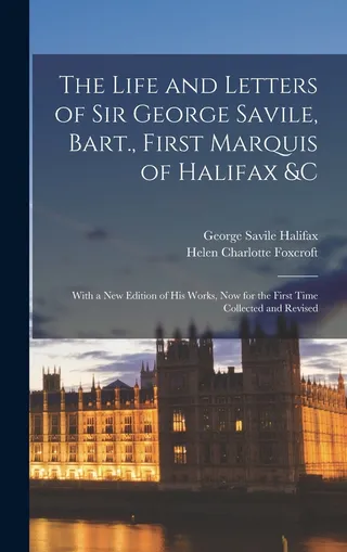 The Life and Letters of Sir George Savile, Bart., First Marquis of Halifax