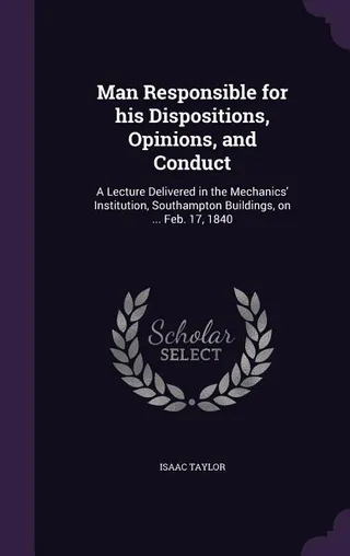 Man Responsible for his Dispositions, Opinions, and Conduct