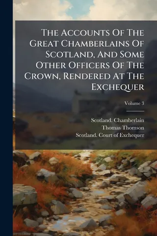 The Accounts Of The Great Chamberlains Of Scotland, And Some Other Officers Of The Crown, Rendered At The Exchequer