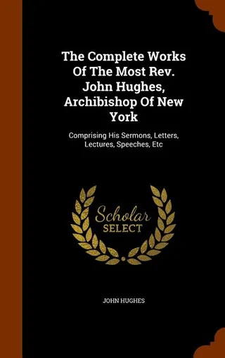 The Works Of The Most John Hughes, Archibishop Of