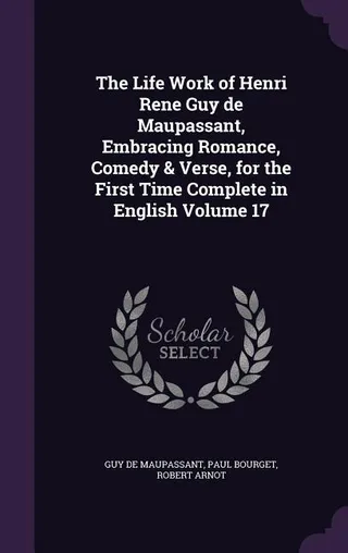 The Life Work of Henri Rene Guy de Maupassant, Embracing Romance, Comedy & Verse, for the First Time Complete in English, Volume 17