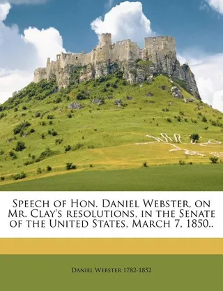 Speech of Hon. Daniel Webster, on Mr. Clay's Resolutions, in the Senate of the United States, March 7, 1850
