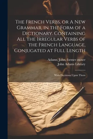 The French Verbs, or A Grammar, in the Form of a Dictionary. Containing all the Irregular Verbs of the French Language, Conjugated at Full Length