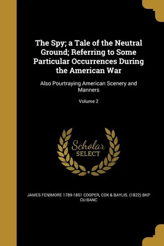 The Spy; a Tale of the Neutral Ground; Referring to Some Particular Occurrences During the American War