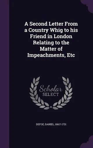 A Second Letter From a Country Whig to his Friend in London Relating to the Matter of Impeachments, Etc