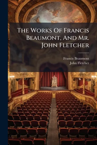 The Works Of Francis Beaumont, And Mr. John Fletcher