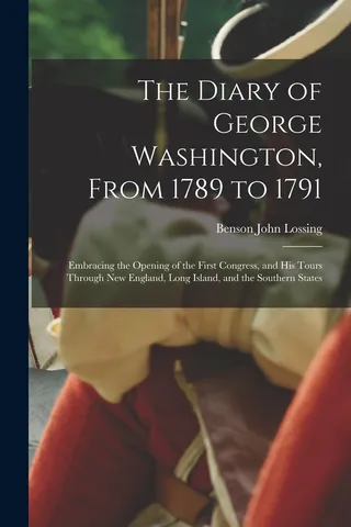 The Diary of George Washington, From 1789 to 1791; Embracing the Opening of the First Congress, and his Tours Through England, Long Island, and the Southern States