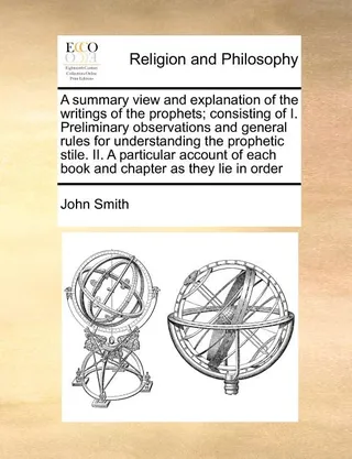 A Summary View and Explanation of the Writings of the Prophets; Consisting of I. Preliminary Observations and General Rules for Understanding the Prophetic Stile. II. a Particular Account of Each Book and Chapter as They Lie in Order