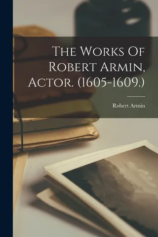 The Works Of Robert Armin, Actor. 1605-1609.
