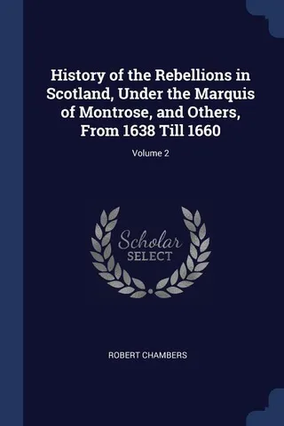 History of the Rebellions in Scotland, Under the Marquis of Montrose, and Others, From 1638 Till 1660