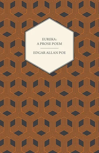 Eureka: A Prose Poem: An Essay on the Material and Spiritual Universe