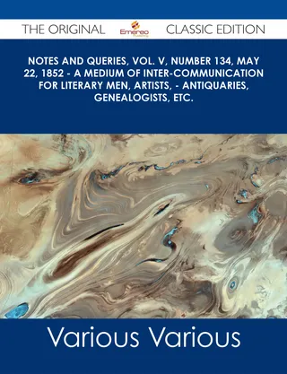Notes and Queries, Vol. V, Number 134, May 22, 1852 - A Medium of Inter-communication for Literary Men, Artists, - Antiquaries, Genealogists, etc. - The Original Classic Edition