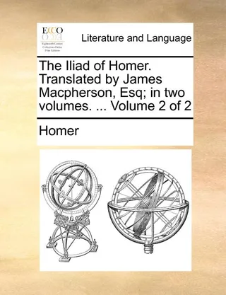 The Iliad of Homer. Translated by James MacPherson, Esq; In Two Volumes. ... Volume 2 of 2