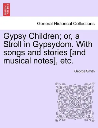 Gypsy Children Or a Stroll in Gypsydom with Songs and Stories And Musical Notes Etc