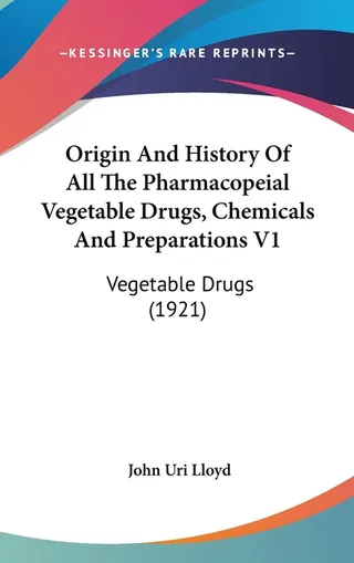 Origin And History Of All The Pharmacopeial Vegetable Drugs, Chemicals And Preparations V1