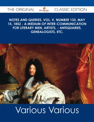Notes and Queries, Vol. V, Number 133, May 15, 1852 - A Medium of Inter-communication for Literary Men, Artists, - Antiquaries, Genealogists, etc. - The Original Classic Edition