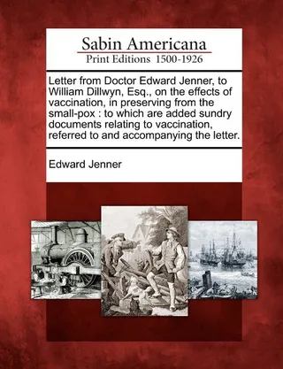 Letter from Doctor Edward Jenner, to William Dillwyn, Esq., on the Effects of Vaccination, in Preserving from the Small-Pox