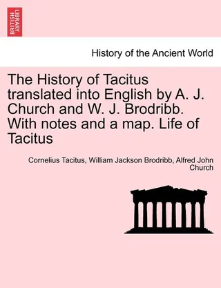 The History of Tacitus Translated Into English by A. J. Church and W. J. Brodribb. with Notes and a Map. Life of Tacitus