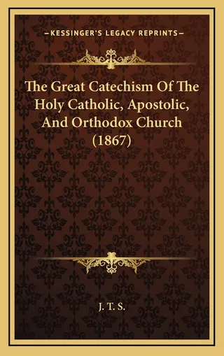 The Great Catechism Of The Holy Catholic, Apostolic, And Orthodox Church