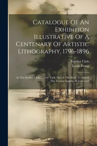 Catalogue Of An Exhibition Illustrative Of A Centenary Of Artistic Lithography, 1796-1896