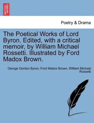 The Poetical Works of Lord Byron. Edited, with a Critical Memoir, by William Michael Rossetti.