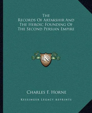 The Records Of Artakshir And The Heroic Founding Of The Second Persian Empire