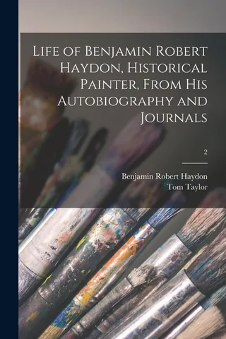 Life of Benjamin Robert Haydon, Historical Painter, From His Autobiography and Journals