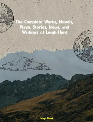 Complete Works, Novels, Plays, Stories, Ideas, and Writings of Leigh Hunt