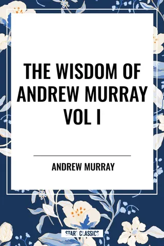 Wisdom of Andrew Murray Vol I: Humility, with Christ in the School of Prayer, Abide in Christ