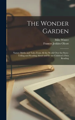 The Wonder Garden Nature Myths and Tales From all the World Over for Story-telling and Reading Aloud and for the Children's own Reading