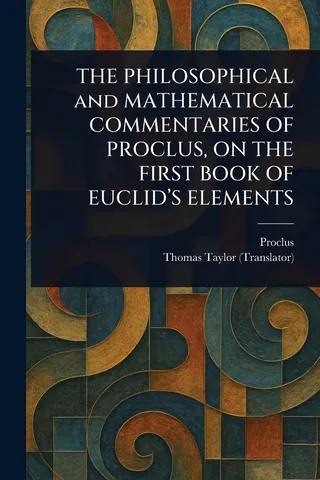 THE PHILOSOPHICAL and MATHEMATICAL COMMENTARIES OF PROCLUS, ON THE FIRST BOOK OF EUCLID'S ELEMENTS
