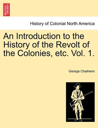 An Introduction to the History of the Revolt of the Colonies, Etc. Vol. 1. Vol. II