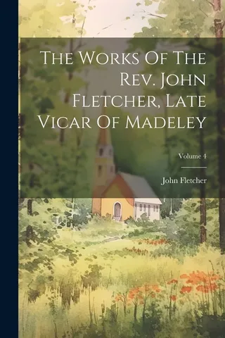 The Works Of The John Fletcher, Late Vicar Of Madeley; Volume 4