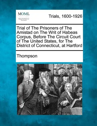 Trial of the Prisoners of the Amistad on the Writ of Habeas Corpus, Before the Circuit Court of the United States, for the District of Connecticut, at Hartford