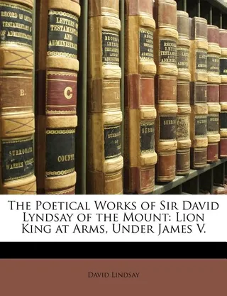 The Poetical Works of Sir David Lyndsay of the Mount