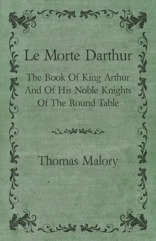 Le Morte Darthur The Book of King Arthur and of His Noble Knights of the Round Table