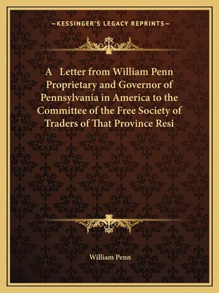 A Letter from William Penn Proprietary and Governor of Pennsylvania in America to the Committee of the Free Society of Traders of That Province Resi