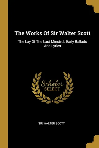 The Works of Sir Walter Scott: The Lay of the Last Minstrel, Early Ballads and Lyrics