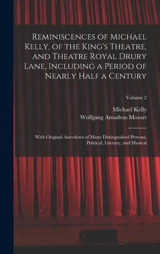 Reminiscences of Michael Kelly, of the King's Theatre, and Theatre Royal Drury Lane, Including a Period of Nearly Half a Century; With Original Anecdotes of Many Distinguished Persons, Political, Literary, and Musical; Volume 2