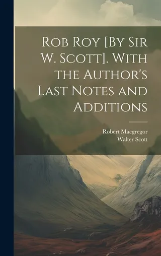 Rob Roy: By Sir W. Scott. With the Author's Last Notes and Additions