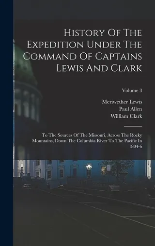 History of the Expedition Under the Command of Captains Lewis and Clark