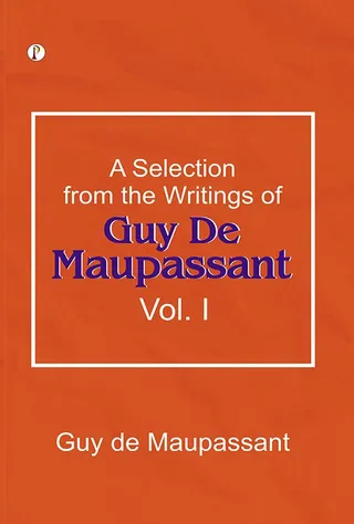 A Selection from the Writings of Guy de Maupassant. Vol. I