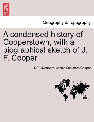 A Condensed History of Cooperstown, with a Biographical Sketch of J. F. Cooper
