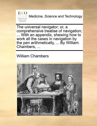 The universal navigator or a comprehensive treatise of navigation With an appendix shewing how to work all the cases in navigation by the pen arithmetically